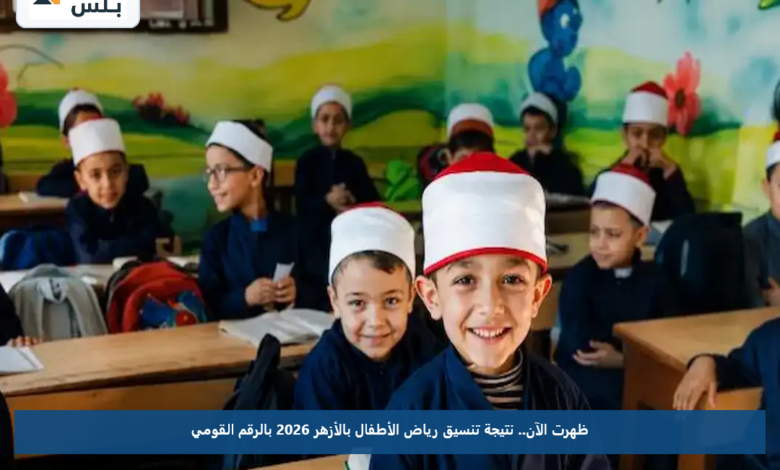 ظهرت الآن.. نتيجة تنسيق رياض الأطفال بالأزهر 2026 بالرقم القومي