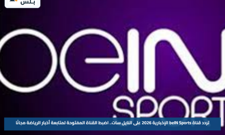 تردد قناة beIN Sports الإخبارية 2026 على النايل سات.. اضبط القناة المفتوحة لمتابعة أخبار الرياضة مجانًا