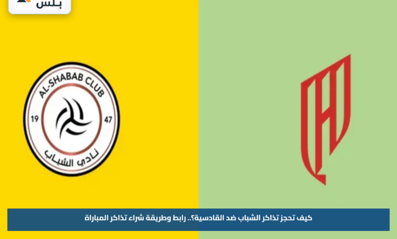 كيف تحجز تذاكر مباراة الشباب ضد القادسية؟.. رابط وطريقة شراء تذاكر المباراة