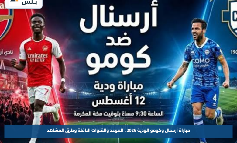 مباراة آرسنال وكومو الودية 2026.. الموعد والقنوات الناقلة وطرق المشاهد