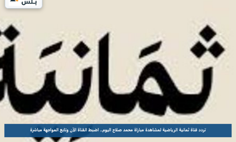 تردد قناة ثمانية الرياضية لمشاهدة مباراة محمد صلاح اليوم.. اضبط القناة الآن وتابع المواجهة مباشرة