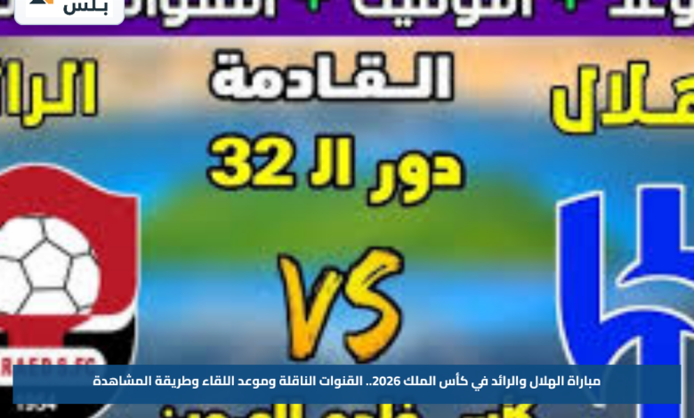 مباراة الهلال والرائد في كأس الملك 2026.. القنوات الناقلة وموعد اللقاء وطريقة المشاهدة