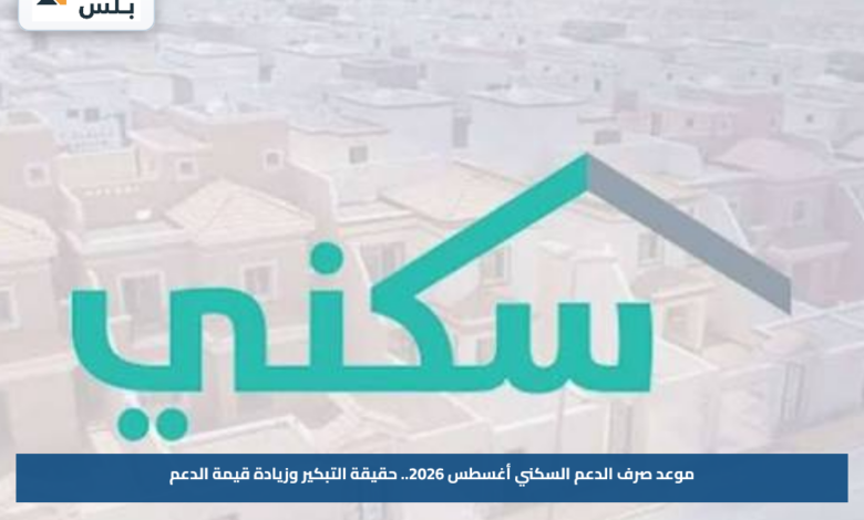 موعد صرف الدعم السكني أغسطس 2026.. حقيقة التبكير وزيادة قيمة الدعم