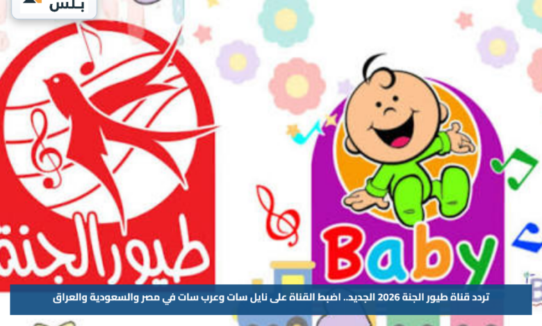 تردد قناة طيور الجنة 2026 الجديد.. اضبط القناة على نايل سات وعرب سات في مصر والسعودية والعراق