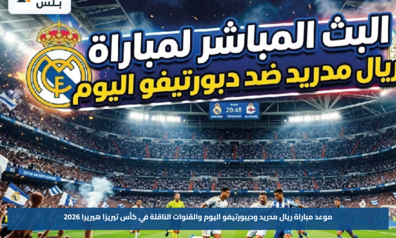 موعد مباراة ريال مدريد وديبورتيفو اليوم والقنوات الناقلة في كأس تيريزا هيريرا 2026
