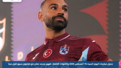 جدول مباريات اليوم السبت 15 أغسطس 2026 والقنوات الناقلة.. ظهور محمد صلاح مع طرابزون سبور لأول مرة