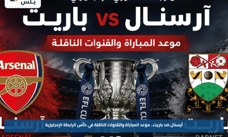آرسنال ضد باريت.. موعد المباراة والقنوات الناقلة في كأس الرابطة الإنجليزية