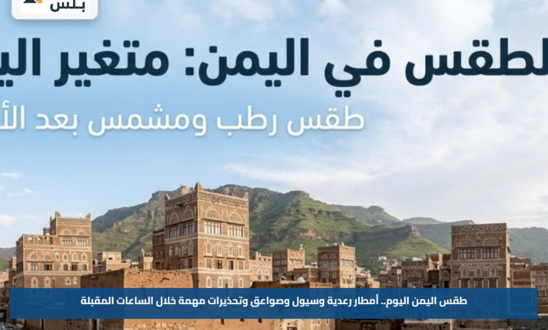طقس اليمن اليوم.. أمطار رعدية وسيول وصواعق وتحذيرات مهمة خلال الساعات المقبلة