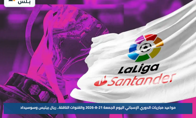مواعيد مباريات الدوري الإسباني اليوم الجمعة 21-8-2026 والقنوات الناقلة.. ريال بيتيس وسوسيداد