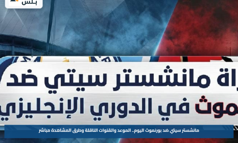 مانشستر سيتي ضد بورنموث اليوم.. الموعد والقنوات الناقلة وطرق المشاهدة مباشر