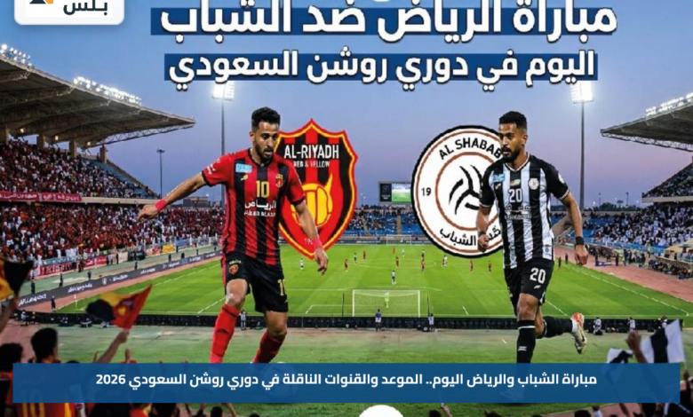 مباراة الشباب والرياض اليوم.. الموعد والقنوات الناقلة في دوري روشن السعودي 2026