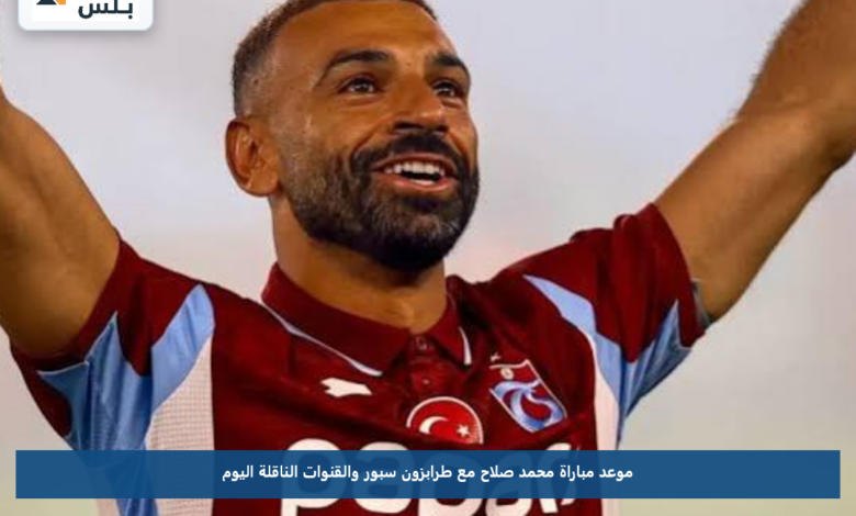 موعد مباراة محمد صلاح مع طرابزون سبور والقنوات الناقلة اليوم