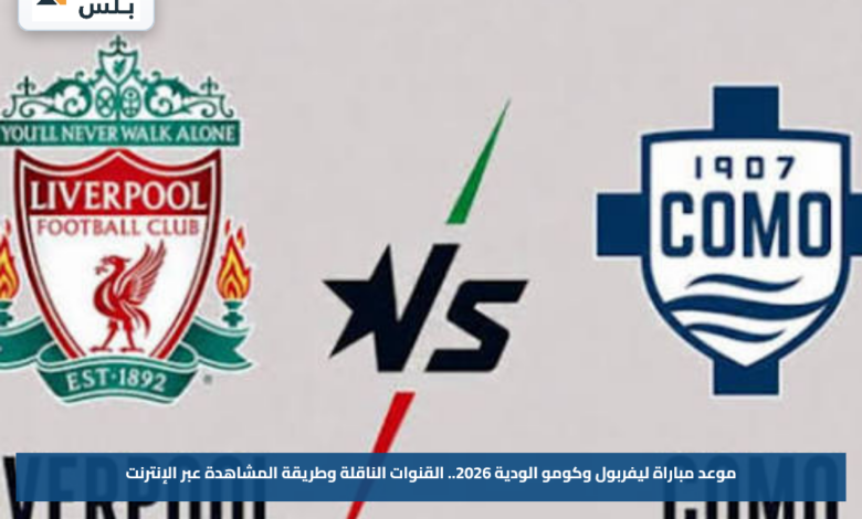 موعد مباراة ليفربول وكومو الودية 2026.. القنوات الناقلة وطريقة المشاهدة عبر الإنترنت
