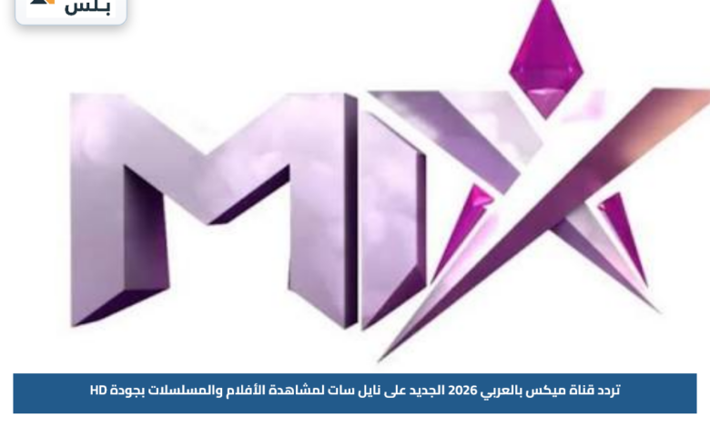 تردد قناة ميكس بالعربي 2026 الجديد على نايل سات لمشاهدة الأفلام والمسلسلات بجودة HD