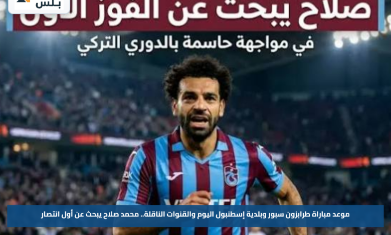 موعد مباراة طرابزون سبور وبلدية إسطنبول اليوم والقنوات الناقلة.. محمد صلاح يبحث عن أول انتصار