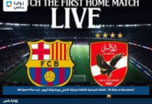 "Al Ahly vs Barcelona".. القناة المجانية الناقلة لمباراة الأهلي وبرشلونة اليوم.. تردد ON Sport Plus