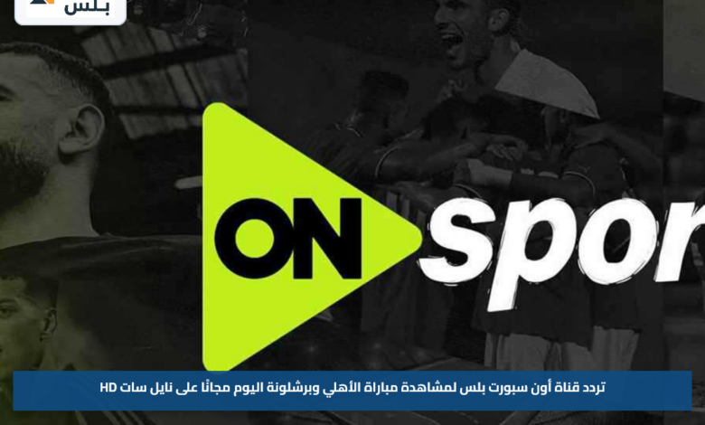 تردد قناة أون سبورت بلس لمشاهدة مباراة الأهلي وبرشلونة اليوم مجانًا على نايل سات HD