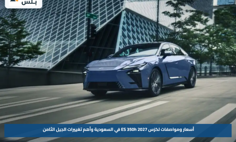أسعار ومواصفات لكزس ES 350h 2027 في السعودية وأهم تغييرات الجيل الثامن