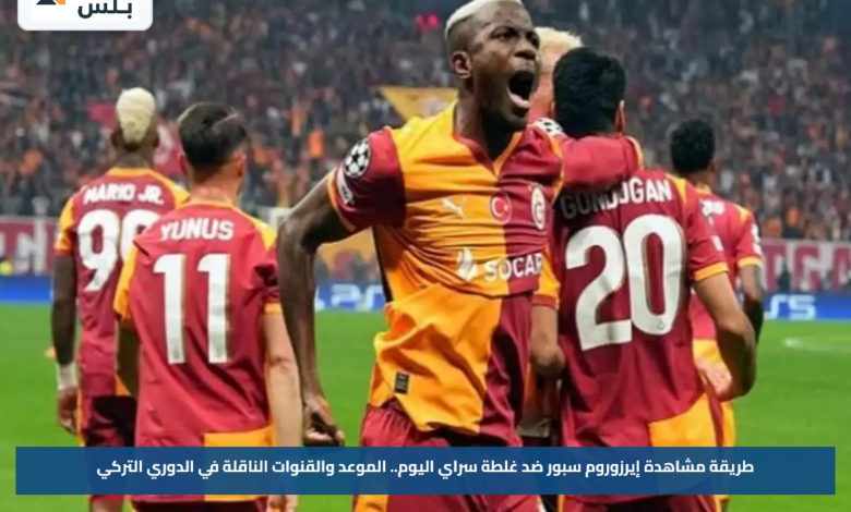 طريقة مشاهدة إيرزوروم سبور ضد غلطة سراي اليوم.. الموعد والقنوات الناقلة في الدوري التركي