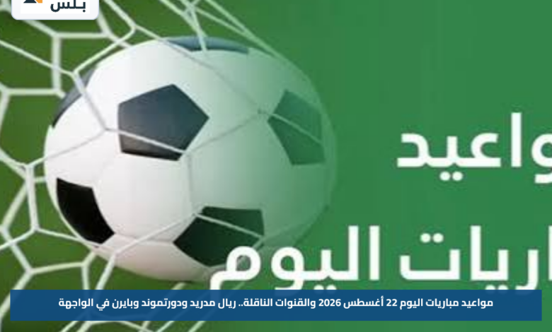 مواعيد مباريات اليوم 22 أغسطس 2026 والقنوات الناقلة.. ريال مدريد ودورتموند وبايرن في الواجهة