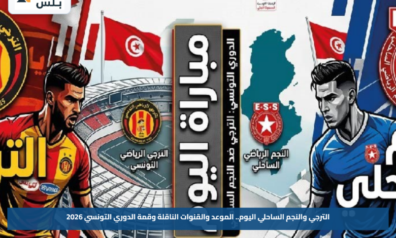 الترجي والنجم الساحلي اليوم.. الموعد والقنوات الناقلة وقمة الدوري التونسي 2026