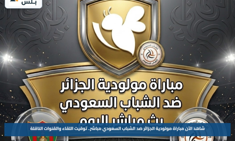 شاهد الآن مباراة مولودية الجزائر ضد الشباب السعودي مباشر.. توقيت اللقاء والقنوات الناقلة
