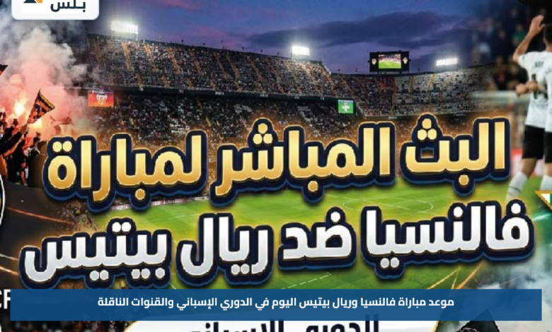 موعد مباراة فالنسيا وريال بيتيس اليوم في الدوري الإسباني والقنوات الناقلة