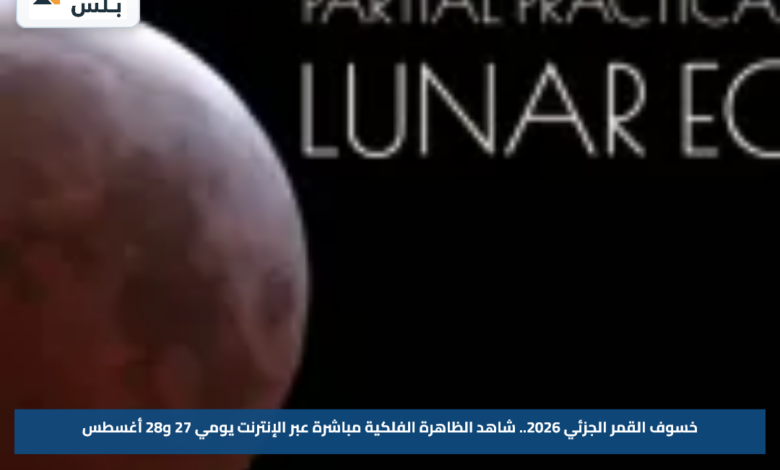 خسوف القمر الجزئي 2026.. شاهد الظاهرة الفلكية مباشرة عبر الإنترنت يومي 27 و28 أغسطس