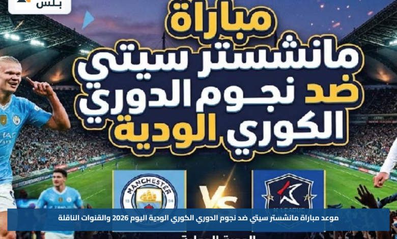 موعد مباراة مانشستر سيتي ضد نجوم الدوري الكوري الودية اليوم 2026 والقنوات الناقلة
