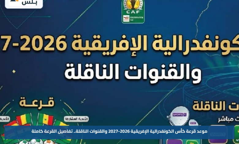 موعد قرعة كأس الكونفدرالية الإفريقية 2026-2027 والقنوات الناقلة.. تفاصيل القرعة كاملة