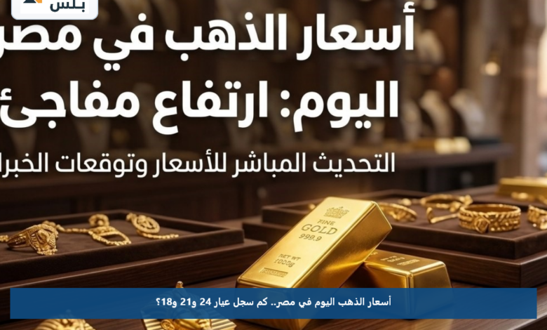 أسعار الذهب اليوم في مصر.. كم سجل عيار 24 و21 و18؟