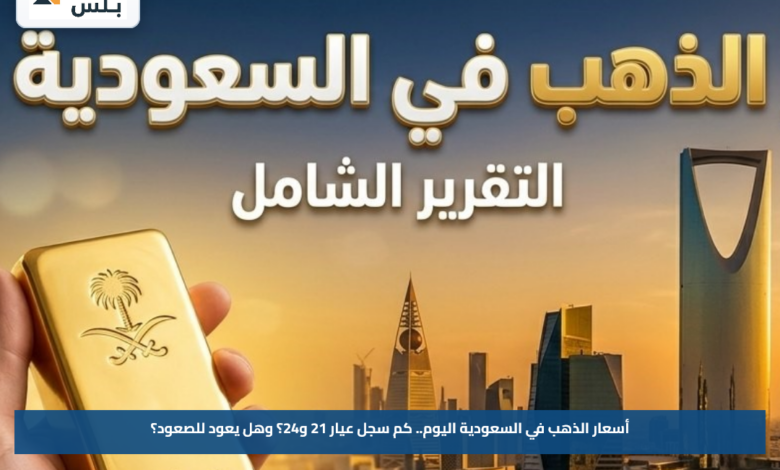 أسعار الذهب في السعودية اليوم.. كم سجل عيار 21 و24؟ وهل يعود للصعود؟