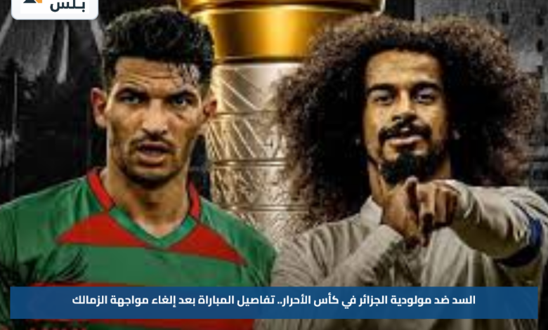 السد ضد مولودية الجزائر في كأس الأحرار.. تفاصيل المباراة بعد إلغاء مواجهة الزمالك