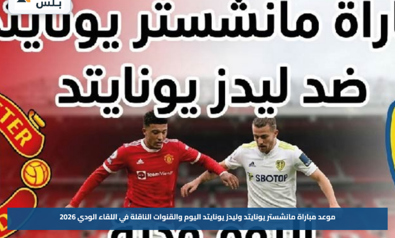 موعد مباراة مانشستر يونايتد وليدز يونايتد اليوم والقنوات الناقلة في اللقاء الودي 2026