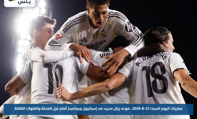 مباريات اليوم السبت 22-8-2026.. موعد ريال مدريد ضد إسبانيول وبيراميدز أمام غزل المحلة والقنوات الناقلة