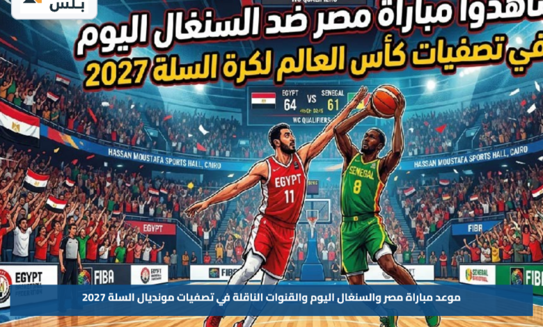 موعد مباراة مصر والسنغال اليوم والقنوات الناقلة في تصفيات مونديال السلة 2027