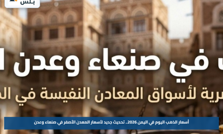 أسعار الذهب اليوم في اليمن 2026.. تحديث جديد لأسعار المعدن الأصفر في صنعاء وعدن