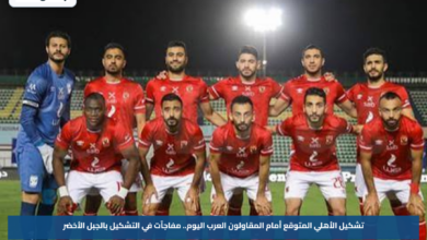 تشكيل الأهلي المتوقع أمام المقاولون العرب اليوم.. مفاجآت في التشكيل بالجبل الأخضر