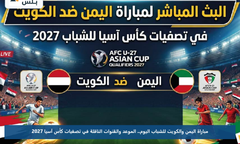 مباراة اليمن والكويت للشباب اليوم.. الموعد والقنوات الناقلة في تصفيات كأس آسيا 2027
