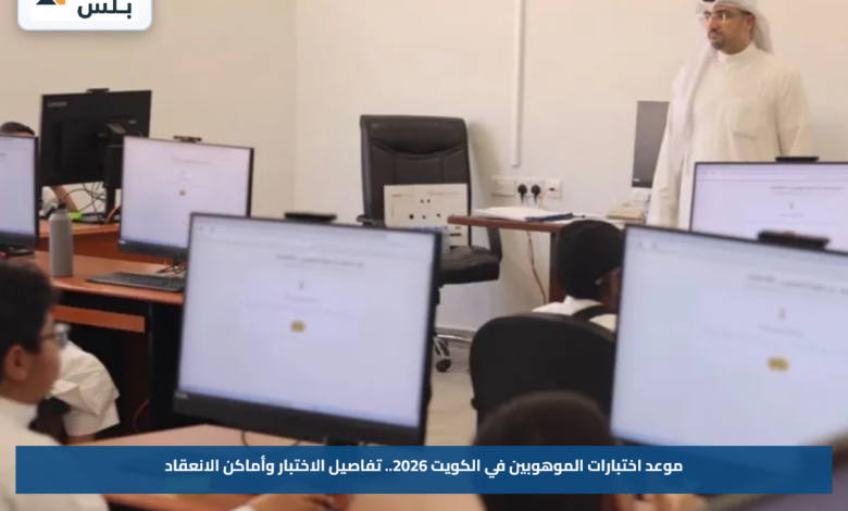 موعد اختبارات الموهوبين في الكويت 2026.. تفاصيل الاختبار وأماكن الانعقاد
