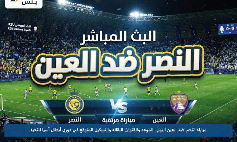 مباراة النصر ضد العين اليوم.. الموعد والقنوات الناقلة والتشكيل المتوقع في دوري أبطال آسيا للنخبة