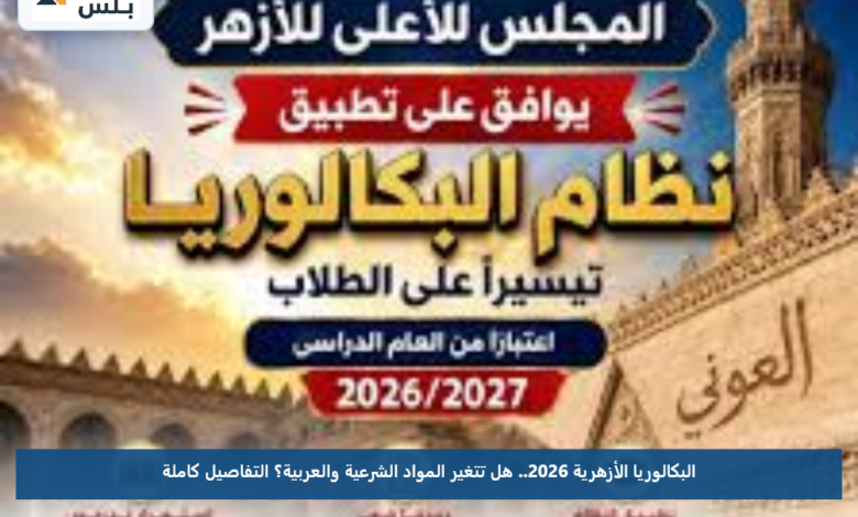 البكالوريا الأزهرية 2026.. هل تتغير المواد الشرعية والعربية؟ التفاصيل كاملة