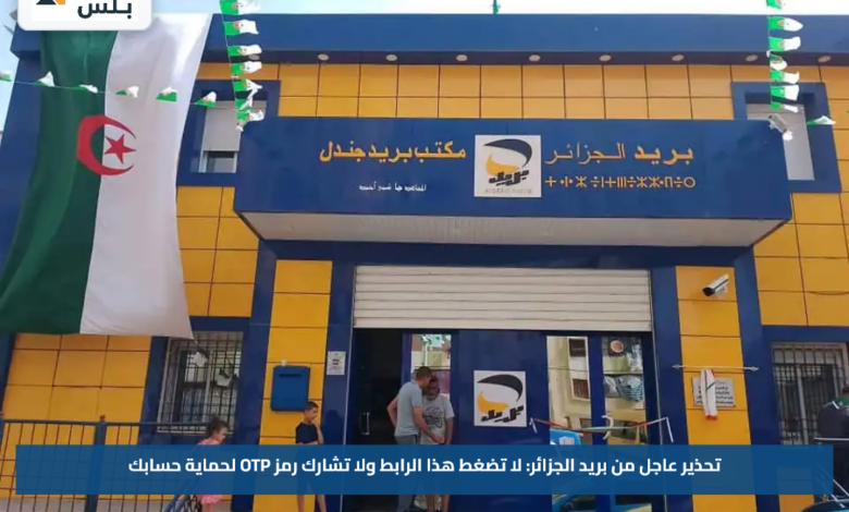 تحذير عاجل من بريد الجزائر: لا تضغط هذا الرابط ولا تشارك رمز OTP لحماية حسابك