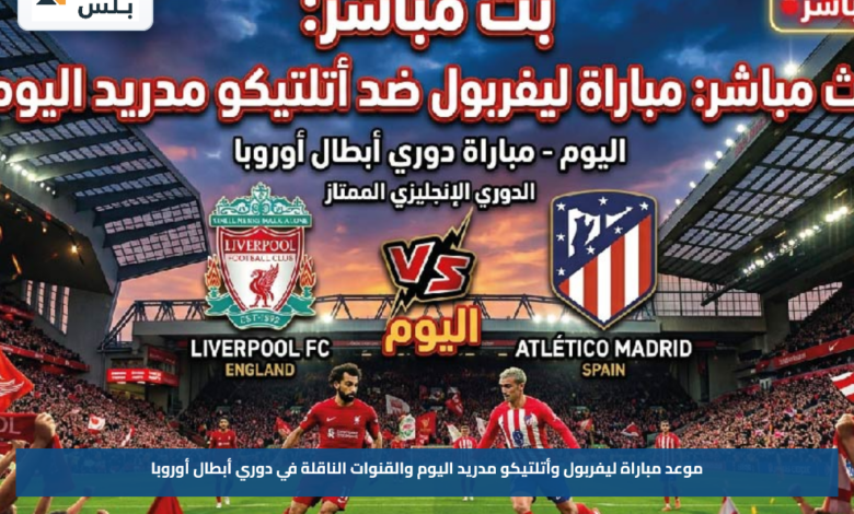 موعد مباراة ليفربول وأتلتيكو مدريد اليوم والقنوات الناقلة في دوري أبطال أوروبا