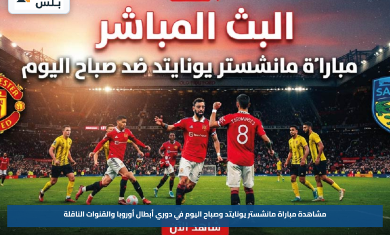 مشاهدة مباراة مانشستر يونايتد وصباح اليوم في دوري أبطال أوروبا والقنوات الناقلة
