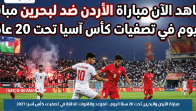 مباراة الأردن والبحرين تحت 20 سنة اليوم.. الموعد والقنوات الناقلة في تصفيات كأس آسيا 2027
