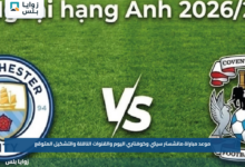 موعد مباراة مانشستر سيتي وكوفنتري اليوم والقنوات الناقلة والتشكيل المتوقع