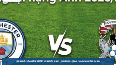 موعد مباراة مانشستر سيتي وكوفنتري اليوم والقنوات الناقلة والتشكيل المتوقع