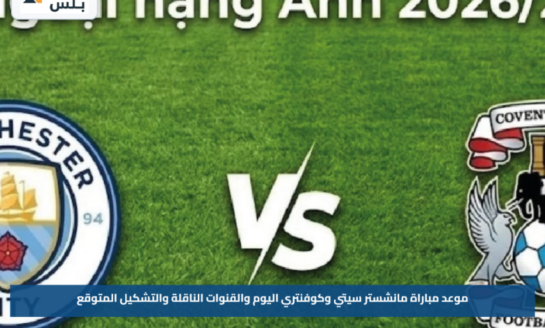 موعد مباراة مانشستر سيتي وكوفنتري اليوم والقنوات الناقلة والتشكيل المتوقع
