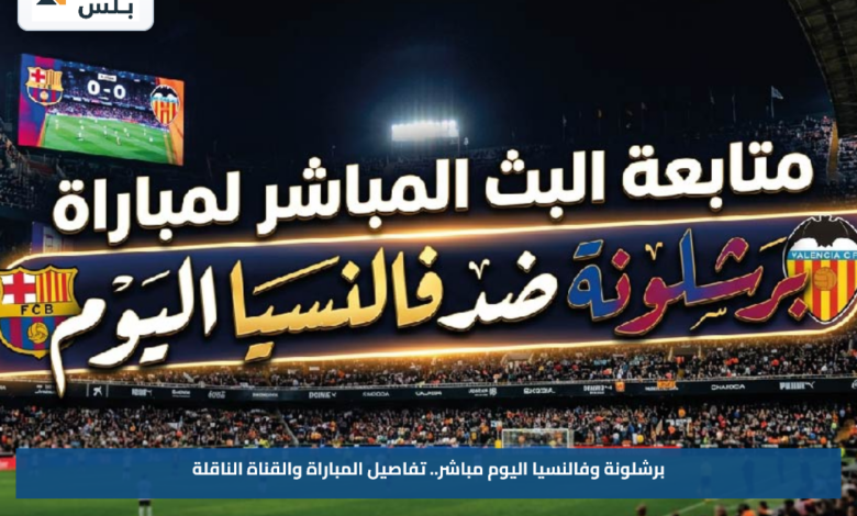 برشلونة وفالنسيا اليوم مباشر.. تفاصيل المباراة والقناة الناقلة